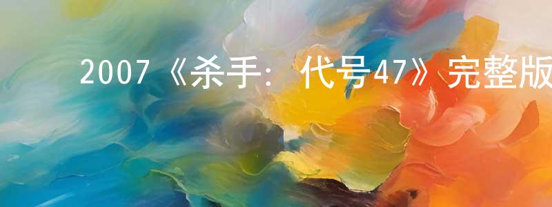 ﻿曾增的网络影视资源,﻿2007《杀手：代号47》完整版电影/在线观看/百度云-美剧天堂